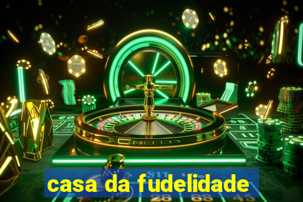 casa da fudelidade